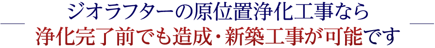 ジオラフターの原位置浄化工事なら浄化完了前でも造成の新築工事が可能です